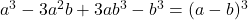 a^3 - 3a^2b + 3ab^3 - b^3 = (a-b)^3